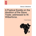 A Poetical Epistle on the Abolition of the Slave Trade; Addressed to W. Wilberforce.