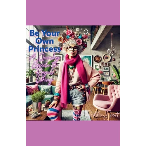 Be Your Own Princess: A Quirky Guide to Royal Living