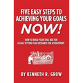 Five Easy Steps to Achieving Your Goals Now!: How To Build Your Tool Box For A Goal Setting Plan Designed For Achievement.