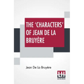 The 'Characters' Of Jean De La Bruyère: Newly Rendered Into English By Henri Van Laun With An Introduction, A Biographical Memoir And Notes