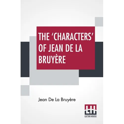 The 'Characters' Of Jean De La Bruyère: Newly Rendered Into English By Henri Van Laun With An Introduction, A Biographical Memoir And Notes