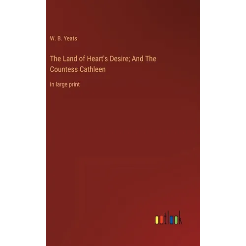 The Land of Heart's Desire; And The Countess Cathleen: in large print