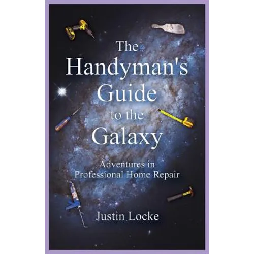 The Handyman's Guide to the Galaxy: Adventures in Professional Home Repair
