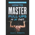 The Home Workout Plan: How to Master Pull-Ups in 30 Days