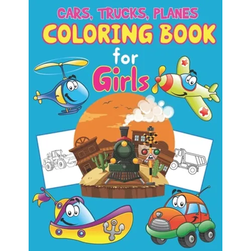 Trucks, Planes and Cars Coloring Book for Girls: Great Set for Trucks, Planes, Cars, Bikes, and Other Vehicles Coloring Pages for Children, Boys or Gi