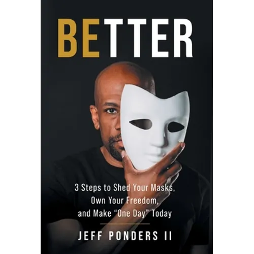 BEtter: 3 Steps to Shed Your Masks, Own Your Freedom, and Make "One Day" Today