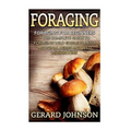 Foraging: Foraging For Beginners - Your Complete Guide on Foraging Medicinal Herbs, Wild Edible Plants and Wild Mushrooms ( foraging guide, foraging f