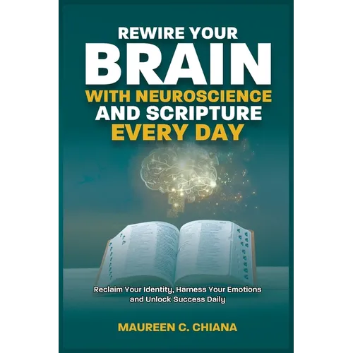 Rewire Your Brain with Neuroscience and Scripture Everyday: Reclaim Your Identity, Harness Your Emotions and Unlock Success Daily