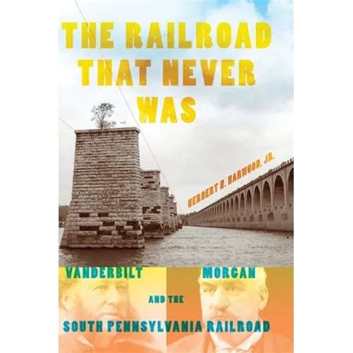 The Railroad That Never Was: Vanderbilt, Morgan, and the South Pennsylvania Railroad
