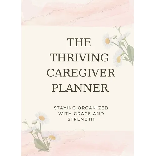 The Thriving Caregiver Planner: Staying Organized With Grace And Strength - Paperback