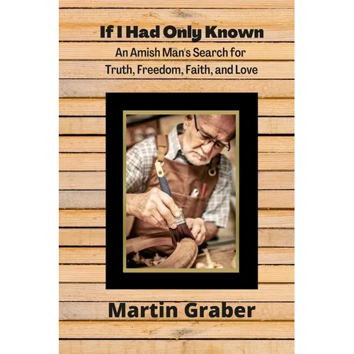 If I Had Only Known: An Amish Man's Search for Truth, Freedom, Fatih, and Love
