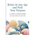 Retire At Any Age and Find Your Purpose: Leave Your Job To Gain Time And Freedom For The Rest Of Your Life