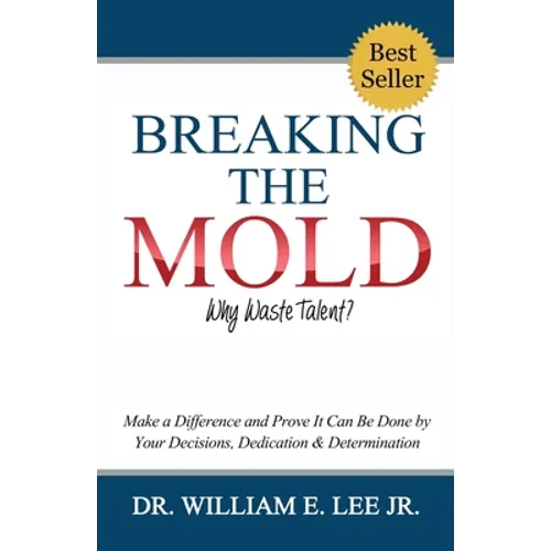 Breaking the Mold - Why Waste Talent?: "Make a Difference and Prove It Can Be Done by Your Decisions, Dedication and Determination"