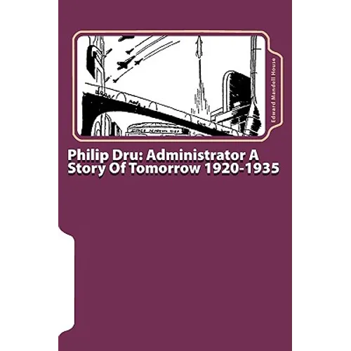 Philip Dru: Administrator A Story Of Tomorrow 1920-1935