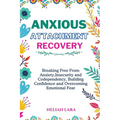 Anxious Attachment Recovery: Breaking Free from Insecurity and Codependency, Building Confidence and Overcoming Emotional Fear