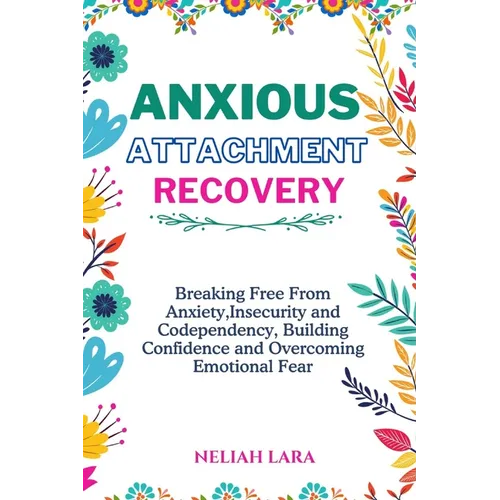 Anxious Attachment Recovery: Breaking Free from Insecurity and Codependency, Building Confidence and Overcoming Emotional Fear
