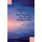 Be Prepared, We Are All Going to Die: Life Lessons I Learned along My Journey While Caring for My Sick Loved Ones - Paperback