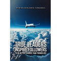 True Leaders Inspire Followers: To Be Better Leaders Than Themselves