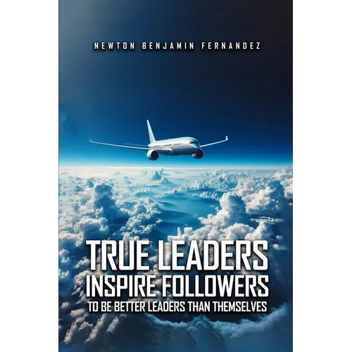True Leaders Inspire Followers: To Be Better Leaders Than Themselves