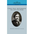Cyrus Hall McCormick His Life and Work