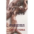 Ball Python as Pets: Complete Guide on How to Breed, Feed, House and Care for Ball Python as Pet.