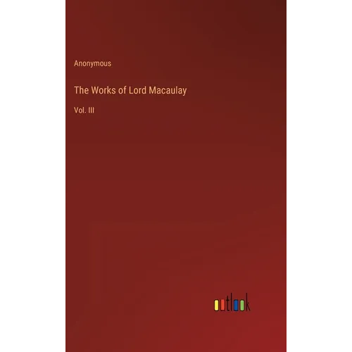 The Works of Lord Macaulay: Vol. III