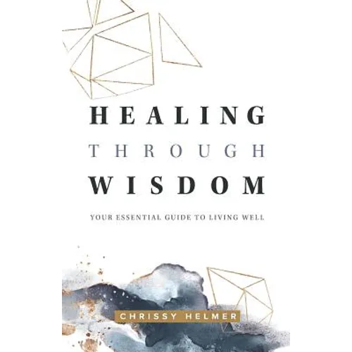 Healing Through Wisdom: Your Essential Guide To Living Well