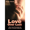 Love Over Lust: How Love Overcame the Power of Sexual Addiction