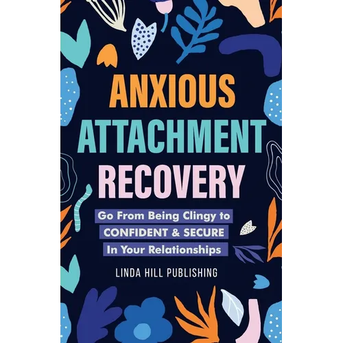 Anxious Attachment Recovery: Go From Being Clingy to Confident & Secure In Your Relationships