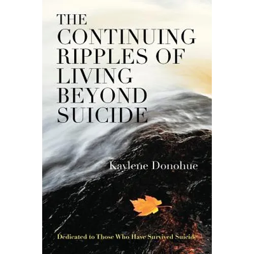 The Continuing Ripples of Living Beyond Suicide: Dedicated to Those Who Have Survived Suicide