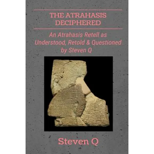 The Atrahasis Deciphered: An Atrahasis Retell As Understood, Retold and Questioned By Steven Q
