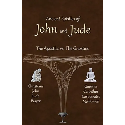 Ancient Epistles of John and Jude: The Apostles vs The Gnostics