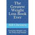 The Greatest Weight Loss Book Ever: Everyday Weight Loss, For Every Day People