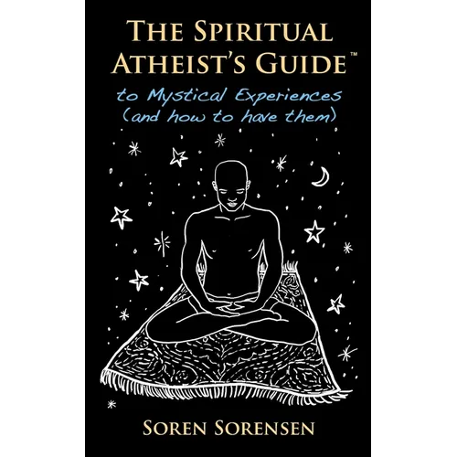 The Spiritual Atheist's Guide to Mystical Experiences and How to Have Them