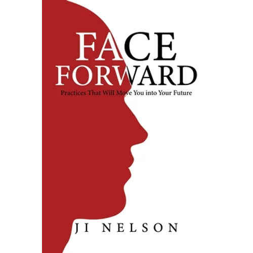 Face Forward: Practices That Will Move You into Your Future