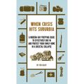 When Crisis Hits Suburbia: A Modern-Day Prepping Guide to Effectively Bug in and Protect Your Family Home in a Societal Collapse
