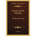 Lincoln And The Railroads: A Biographical Study