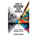 How to Design Your World: Rethink, Redefine, Reimagine Your Life