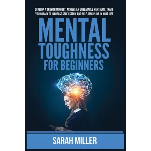 Mental Toughness for Beginners: Develop a Growth Mindset, Achieve an Unbeatable Mentality, Train Your Brain to Increase Self-Esteem and Self-Disciplin