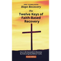The Twelve Keys of Faith-Based Recovery: How to Be Successful in Recovery By Embracing Key Biblical Truths