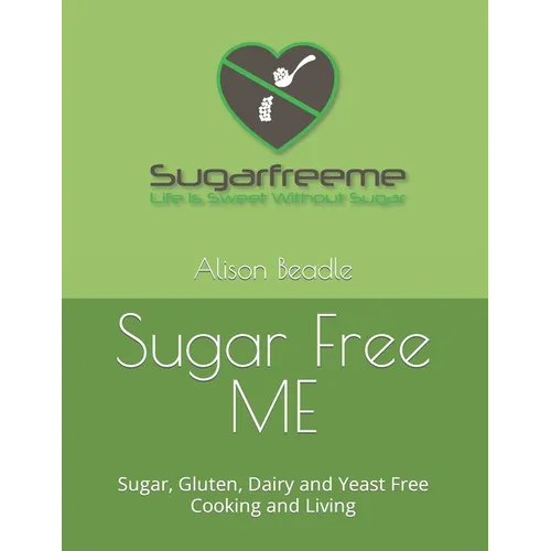 Sugar Free ME: Sugar, Gluten, Dairy and Yeast Free Cooking and Living