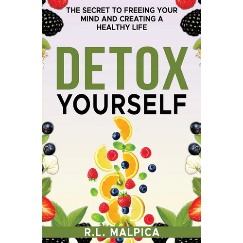 Detox Yourself - The Secret to Freeing Your Mind and Creating a Healthy Life