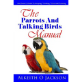The Parrots And Talking Birds Manual: Pet Owner's Guide To Keeping, Feeding, Care And Training