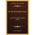 By The Good Saint Anne: A Story Of Modern Quebec (1904)