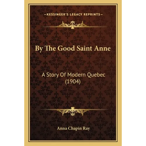 By The Good Saint Anne: A Story Of Modern Quebec (1904)