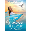 Dance Like David Danced: Discovering Dance in the Bible & Dance Ministry for God's Glory