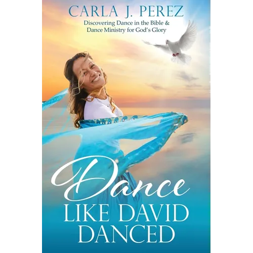 Dance Like David Danced: Discovering Dance in the Bible & Dance Ministry for God's Glory