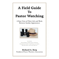 A Field Guide To Pastor Watching: A Rare View of Their Life and Work Between Sunday Appearances