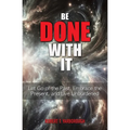 Be Done With It: Let Go of the Past, Embrace the Present, and Live Unburdened