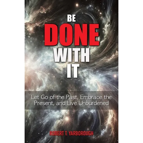 Be Done With It: Let Go of the Past, Embrace the Present, and Live Unburdened
